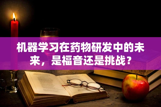 机器学习在药物研发中的未来，是福音还是挑战？