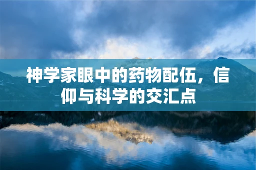 神学家眼中的药物配伍，信仰与科学的交汇点