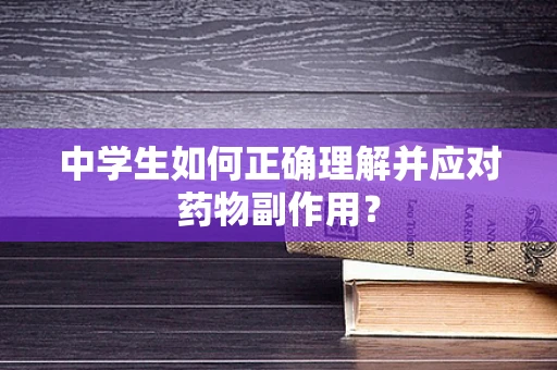 中学生如何正确理解并应对药物副作用？