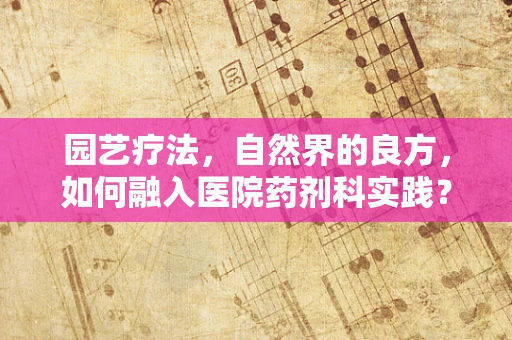 园艺疗法，自然界的良方，如何融入医院药剂科实践？