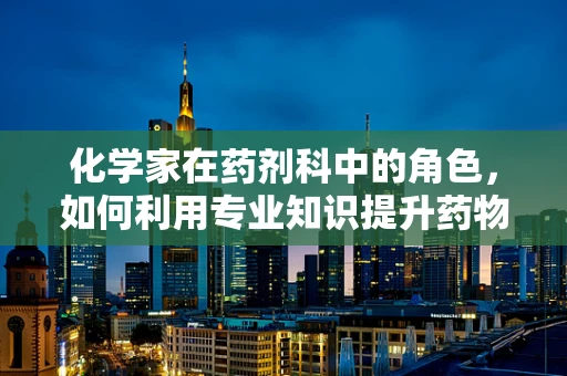 化学家在药剂科中的角色，如何利用专业知识提升药物安全与效率？