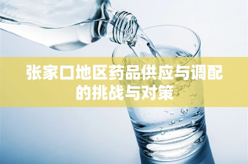 张家口地区药品供应与调配的挑战与对策