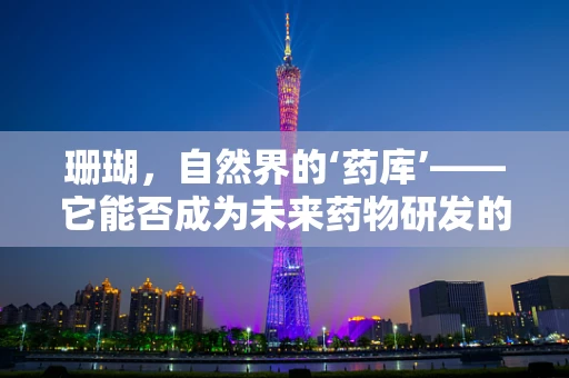 珊瑚，自然界的‘药库’——它能否成为未来药物研发的新星？