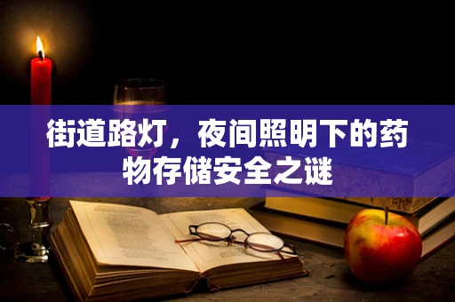 街道路灯，夜间照明下的药物存储安全之谜