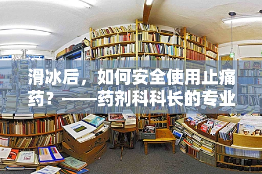 滑冰后，如何安全使用止痛药？——药剂科科长的专业建议