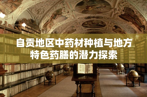 自贡地区中药材种植与地方特色药膳的潜力探索
