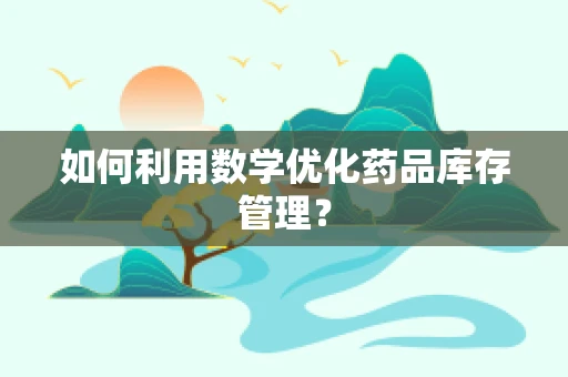 如何利用数学优化药品库存管理？