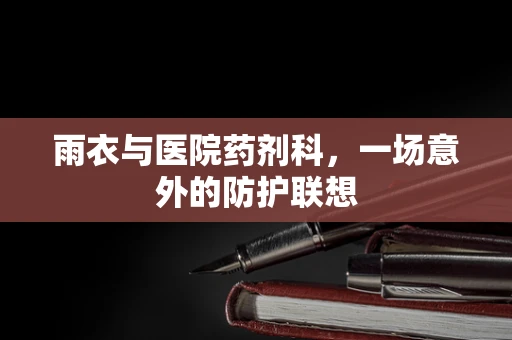 雨衣与医院药剂科，一场意外的防护联想