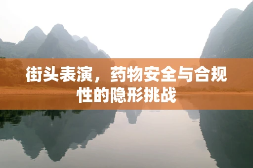 街头表演，药物安全与合规性的隐形挑战