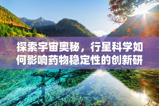探索宇宙奥秘，行星科学如何影响药物稳定性的创新研究？