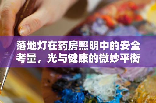落地灯在药房照明中的安全考量，光与健康的微妙平衡