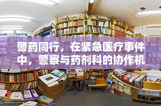 警药同行，在紧急医疗事件中，警察与药剂科的协作机制如何构建？