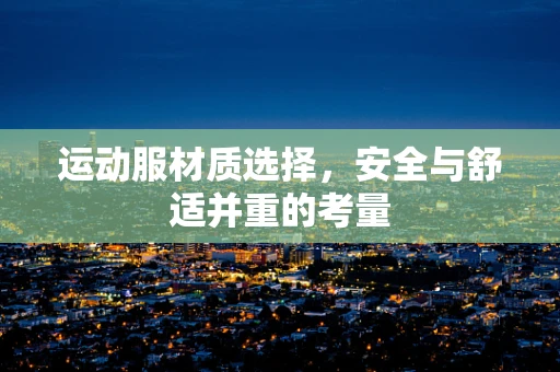 运动服材质选择，安全与舒适并重的考量