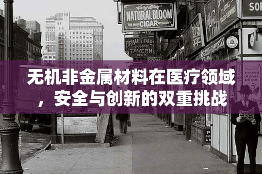 无机非金属材料在医疗领域，安全与创新的双重挑战