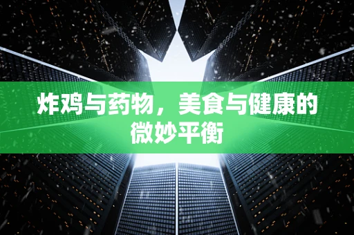 炸鸡与药物，美食与健康的微妙平衡