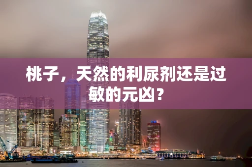桃子，天然的利尿剂还是过敏的元凶？