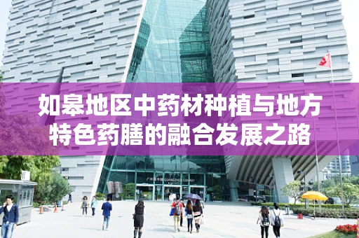 如皋地区中药材种植与地方特色药膳的融合发展之路