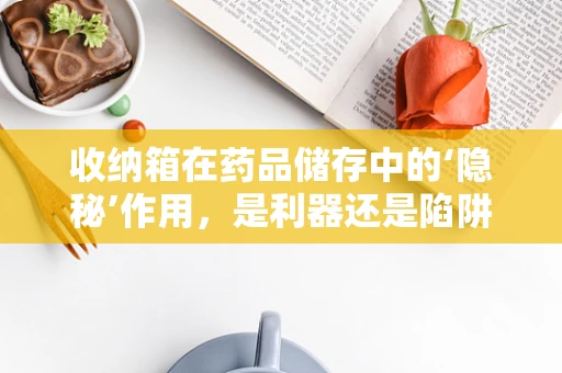 收纳箱在药品储存中的‘隐秘’作用，是利器还是陷阱？