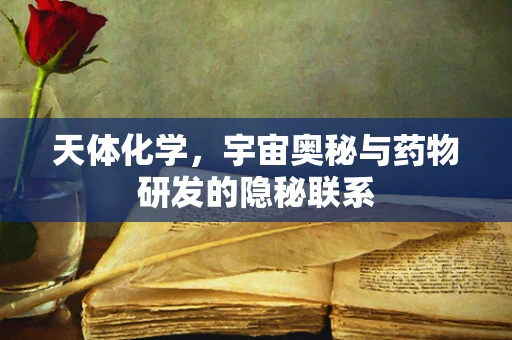 天体化学，宇宙奥秘与药物研发的隐秘联系