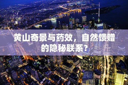 黄山奇景与药效，自然馈赠的隐秘联系？