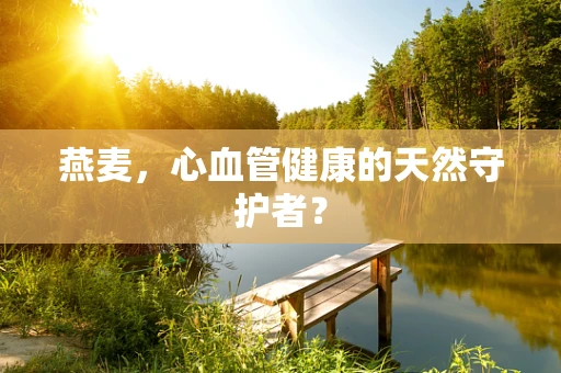 燕麦，心血管健康的天然守护者？