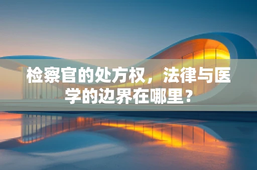 检察官的处方权，法律与医学的边界在哪里？