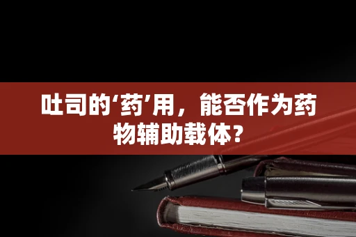 吐司的‘药’用，能否作为药物辅助载体？