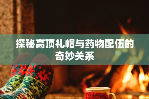 探秘高顶礼帽与药物配伍的奇妙关系