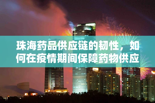 珠海药品供应链的韧性，如何在疫情期间保障药物供应？