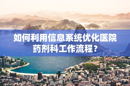 如何利用信息系统优化医院药剂科工作流程？