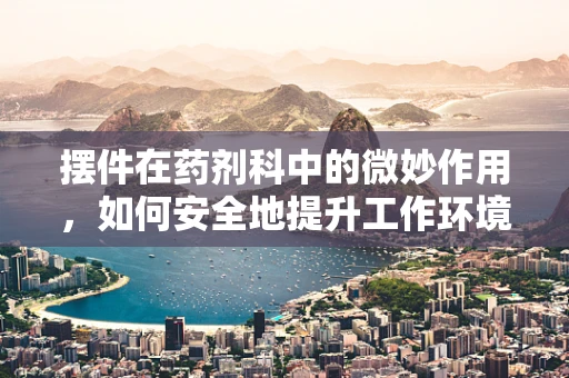 摆件在药剂科中的微妙作用，如何安全地提升工作环境氛围？