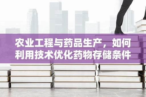 农业工程与药品生产，如何利用技术优化药物存储条件？