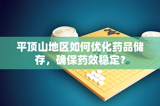 平顶山地区如何优化药品储存，确保药效稳定？