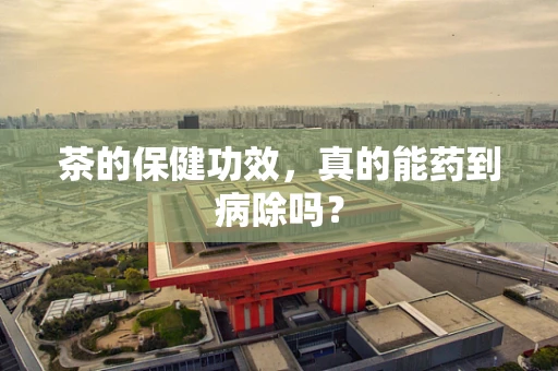 茶的保健功效，真的能药到病除吗？