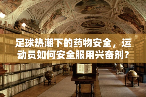足球热潮下的药物安全，运动员如何安全服用兴奋剂？