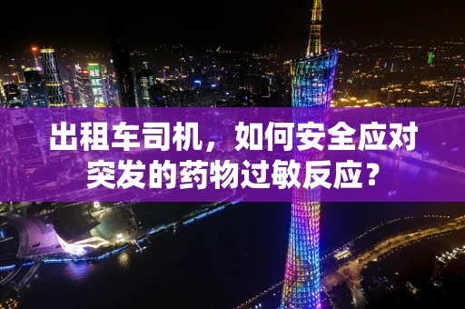 出租车司机，如何安全应对突发的药物过敏反应？