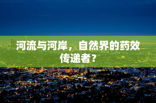 河流与河岸，自然界的药效传递者？