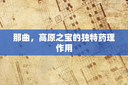 那曲，高原之宝的独特药理作用