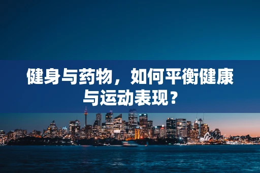 健身与药物，如何平衡健康与运动表现？