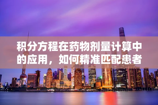 积分方程在药物剂量计算中的应用，如何精准匹配患者需求？