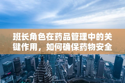 班长角色在药品管理中的关键作用，如何确保药物安全与高效分发？