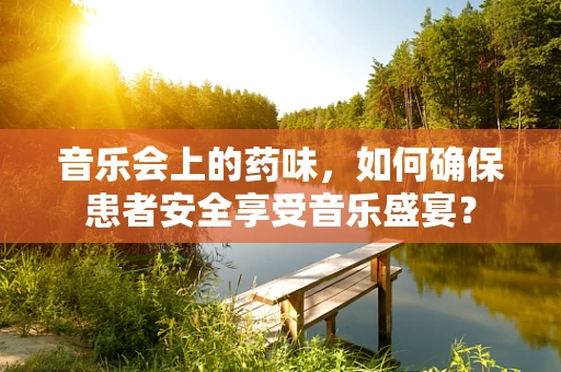 音乐会上的药味，如何确保患者安全享受音乐盛宴？