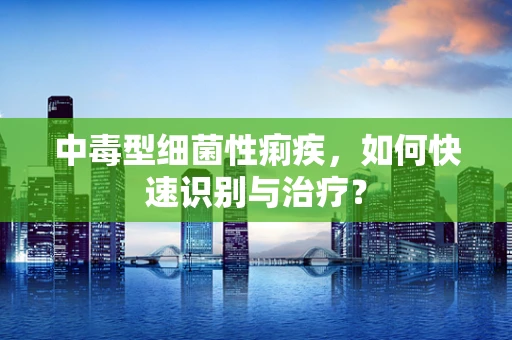 中毒型细菌性痢疾，如何快速识别与治疗？