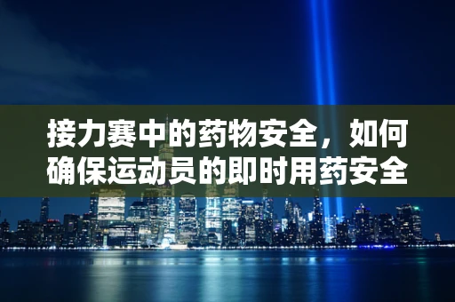 接力赛中的药物安全，如何确保运动员的即时用药安全？