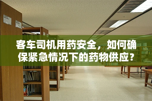 客车司机用药安全，如何确保紧急情况下的药物供应？