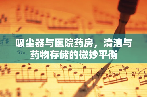 吸尘器与医院药房，清洁与药物存储的微妙平衡