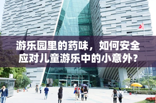 游乐园里的药味，如何安全应对儿童游乐中的小意外？
