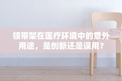领带架在医疗环境中的意外用途，是创新还是误用？