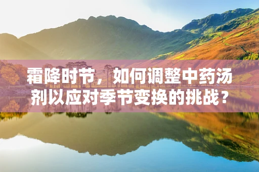 霜降时节，如何调整中药汤剂以应对季节变换的挑战？