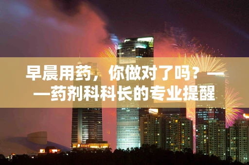 早晨用药，你做对了吗？——药剂科科长的专业提醒